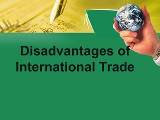 Disadvantages of
International Trade
 