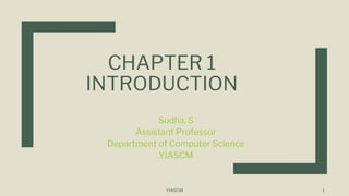 CHAPTER 1
INTRODUCTION
Sudha. S
Assistant Professor
Department of Computer Science
YIASCM
YIASCM 1
 