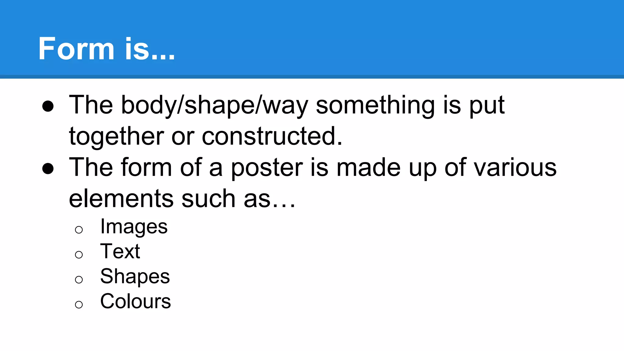 Form is...
● The body/shape/way something is put
together or constructed.
● The form of a poster is made up of various
elements such as…
o Images
o Text
o Shapes
o Colours
 