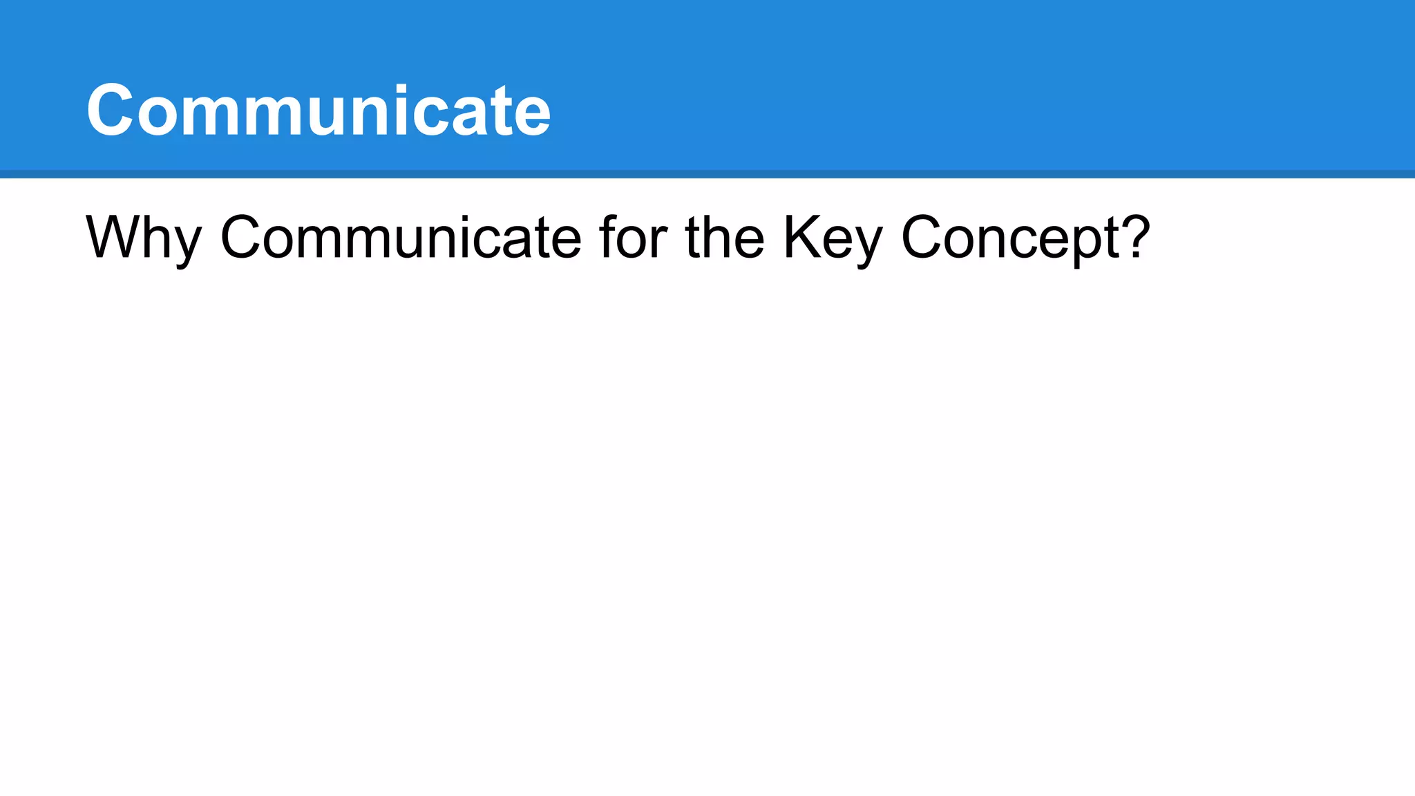 Communicate
Why Communicate for the Key Concept?
 