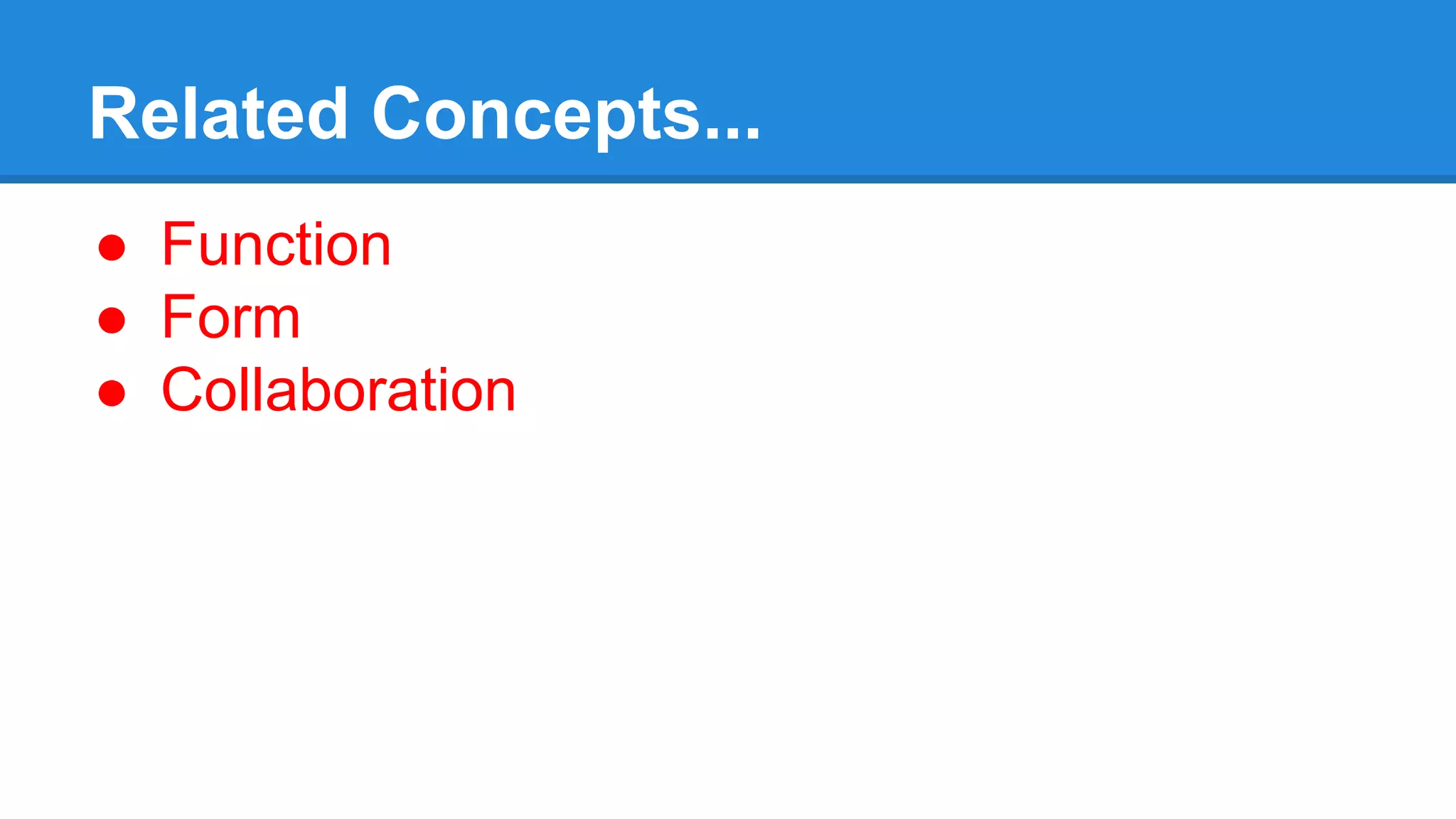Related Concepts...
● Function
● Form
● Collaboration
 