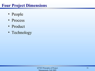 31
Four Project Dimensions
• People
• Process
• Product
• Technology
Q7503 Principles of Project
Management, Fall 2002
 