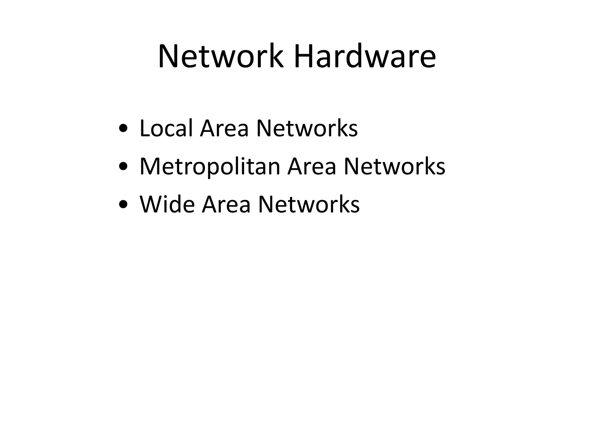 Network Hardware • Local Area Networks • Metropolitan Area Networks • Wide Area Networks 