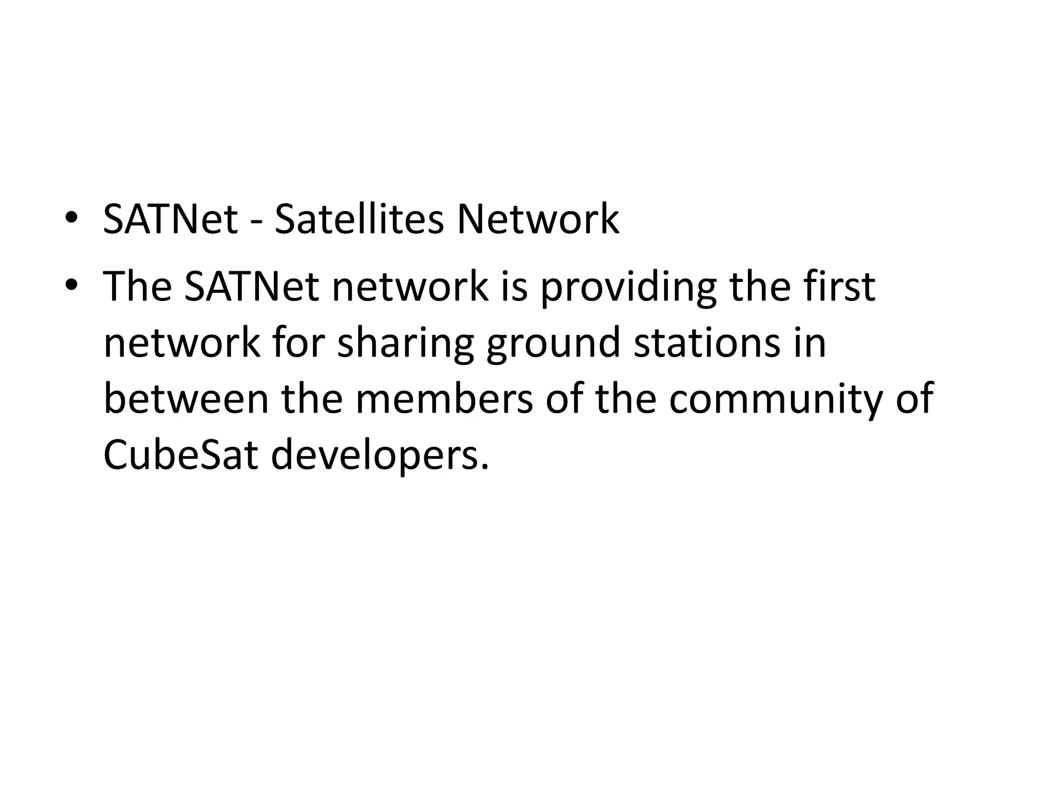 • SATNet - Satellites Network • The SATNet network is providing the first network for sharing ground stations in between the members of the community of CubeSat developers. 