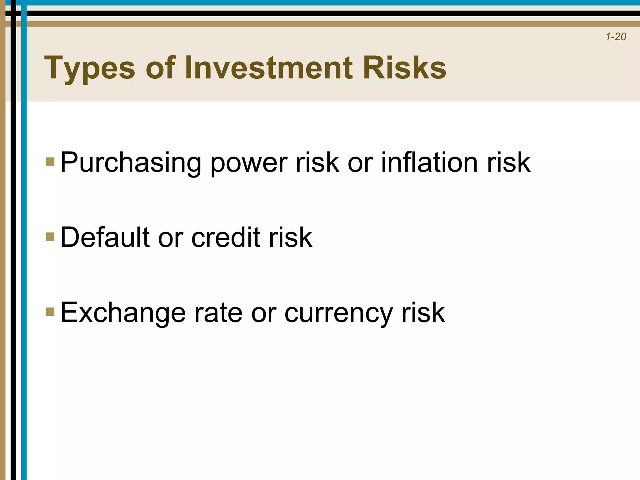 1-20
Types of Investment Risks
Purchasing power risk or inflation risk
Default or credit risk
Exchange rate or currency risk
 