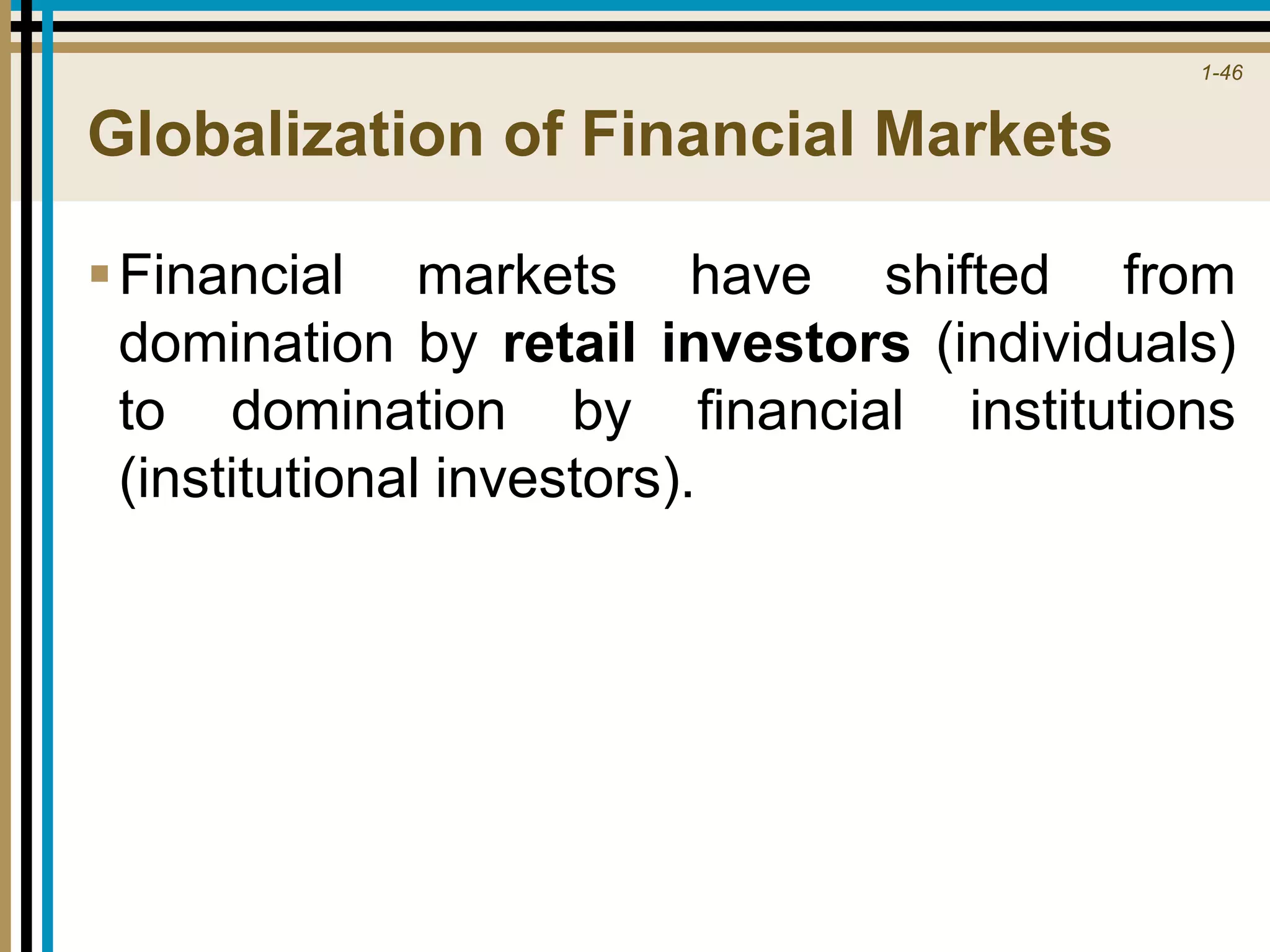 1-46
Globalization of Financial Markets
Financial markets have shifted from
domination by retail investors (individuals)
to domination by financial institutions
(institutional investors).
 