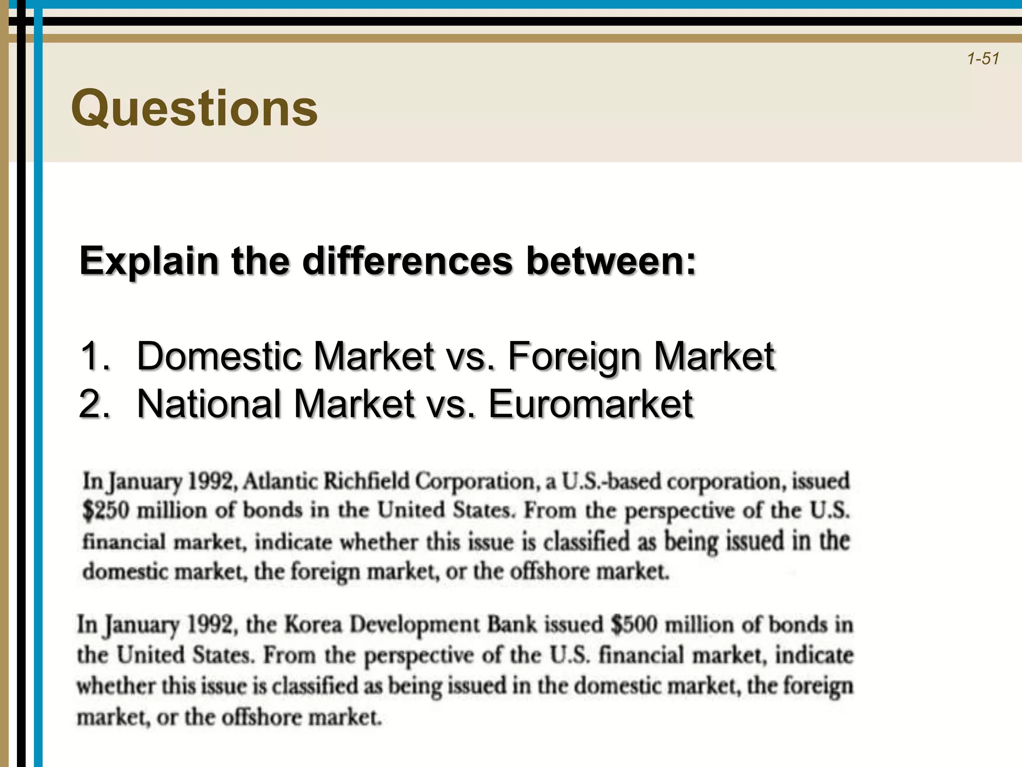 1-51
Questions
Explain the differences between:
1. Domestic Market vs. Foreign Market
2. National Market vs. Euromarket
 