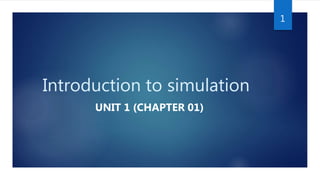 Introduction to simulation
UNIT 1 (CHAPTER 01)
1
 