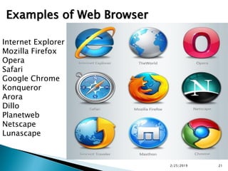 Internet Explorer
Mozilla Firefox
Opera
Safari
Google Chrome
Konqueror
Arora
Dillo
Planetweb
Netscape
Lunascape
Examples of Web Browser
2/25/2019 21
 