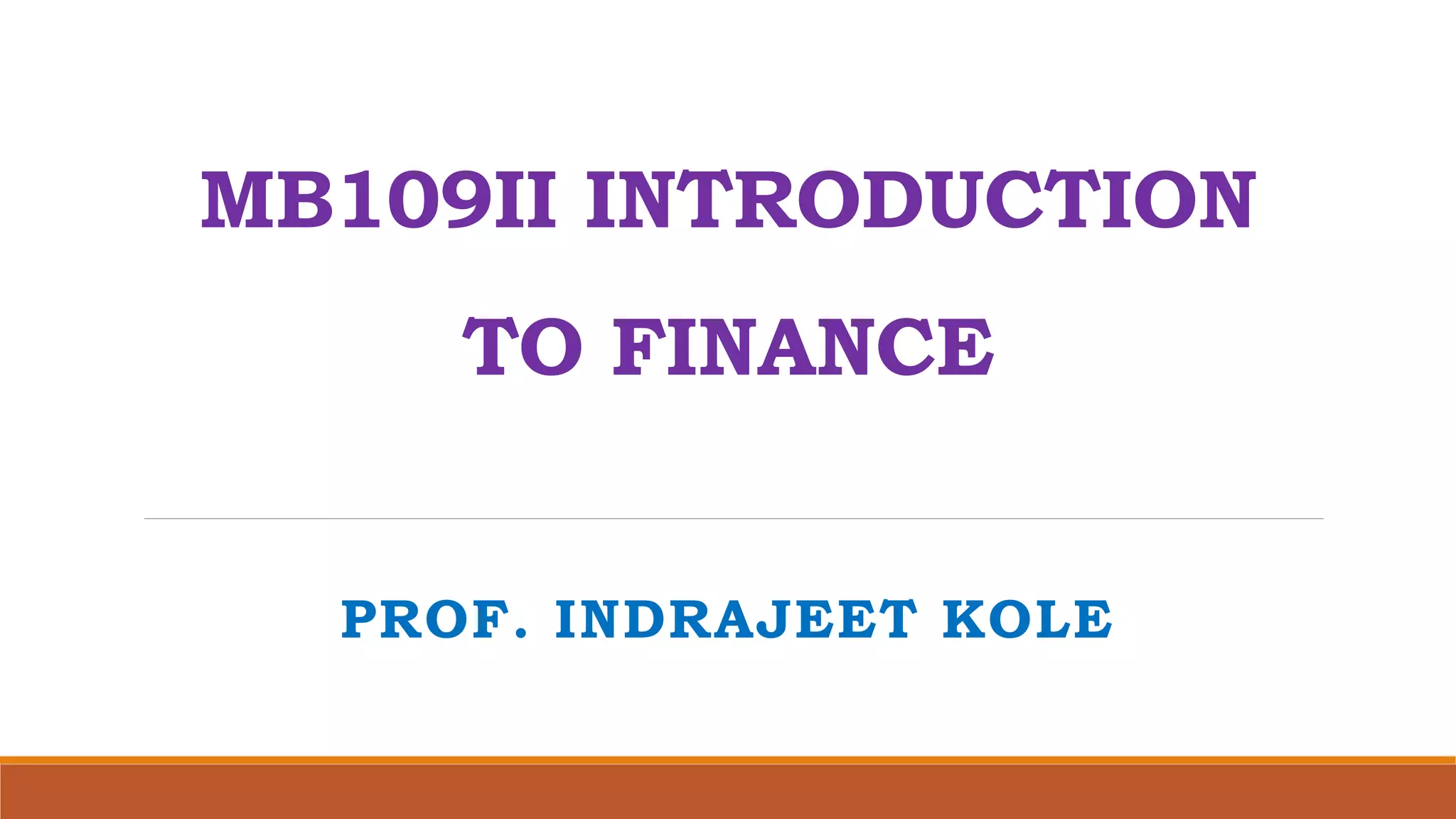 MB109II INTRODUCTION
TO FINANCE
PROF. INDRAJEET KOLE
 