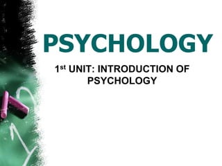 PSYCHOLOGY
1st UNIT: INTRODUCTION OF
PSYCHOLOGY
 