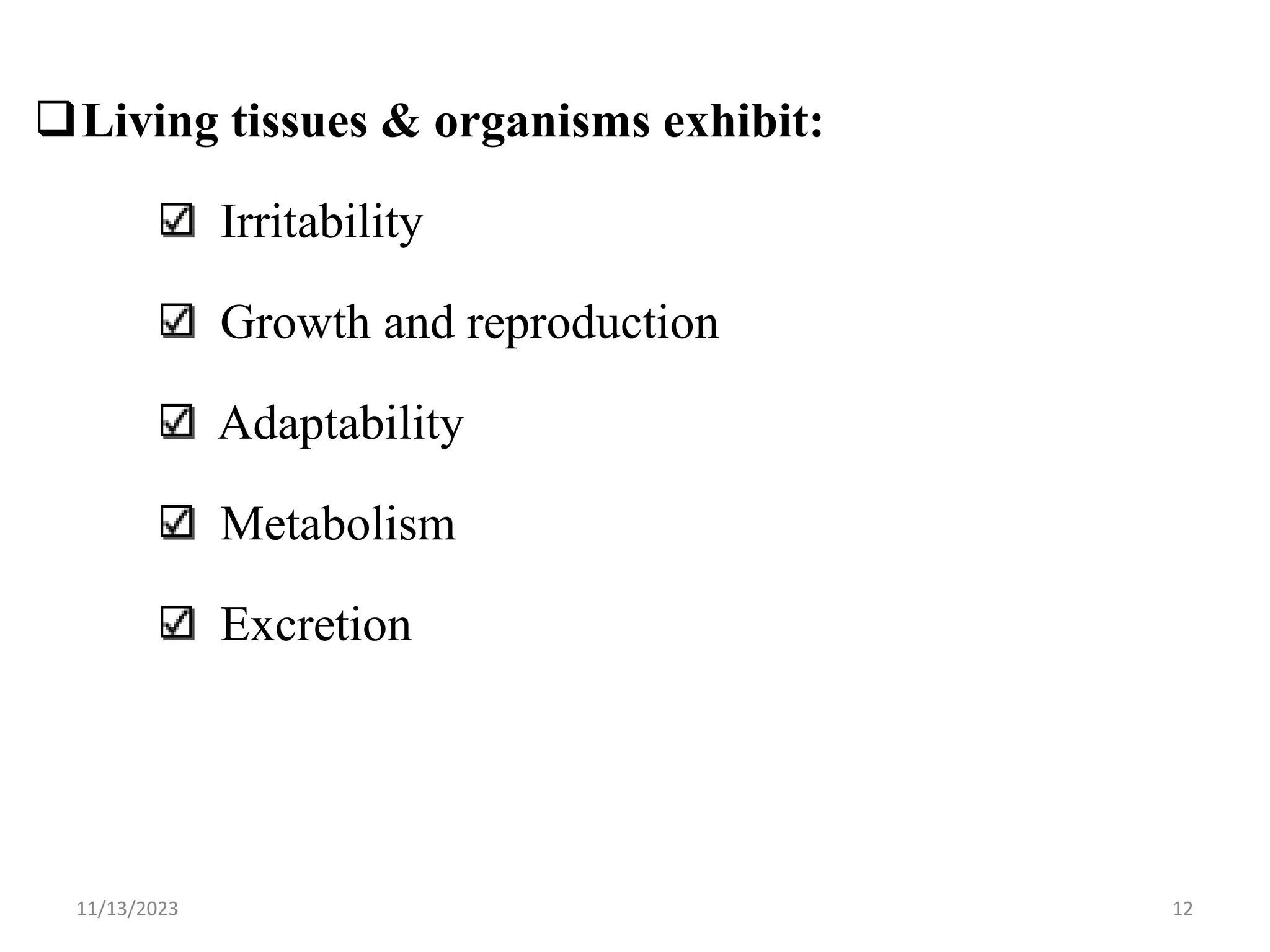 Living tissues & organisms exhibit:
Irritability
Growth and reproduction
Adaptability
Metabolism
Excretion
11/13/2023 12
 