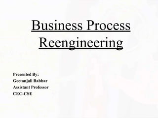 Business Process
Reengineering
Presented By:
Geetanjali Babbar
Assistant Professor
CEC-CSE
 