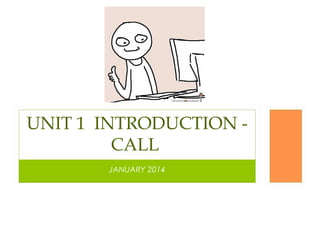 UNIT 1 INTRODUCTION CALL
JANUARY 2014

 