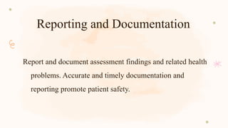 Reporting and Documentation
Report and document assessment findings and related health
problems. Accurate and timely documentation and
reporting promote patient safety.
 