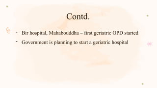 Contd.
- Bir hospital, Mahabouddha – first geriatric OPD started
- Government is planning to start a geriatric hospital
 