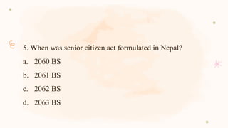 5. When was senior citizen act formulated in Nepal?
a. 2060 BS
b. 2061 BS
c. 2062 BS
d. 2063 BS
 