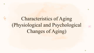 Characteristics of Aging
(Physiological and Psychological
Changes of Aging)
 
