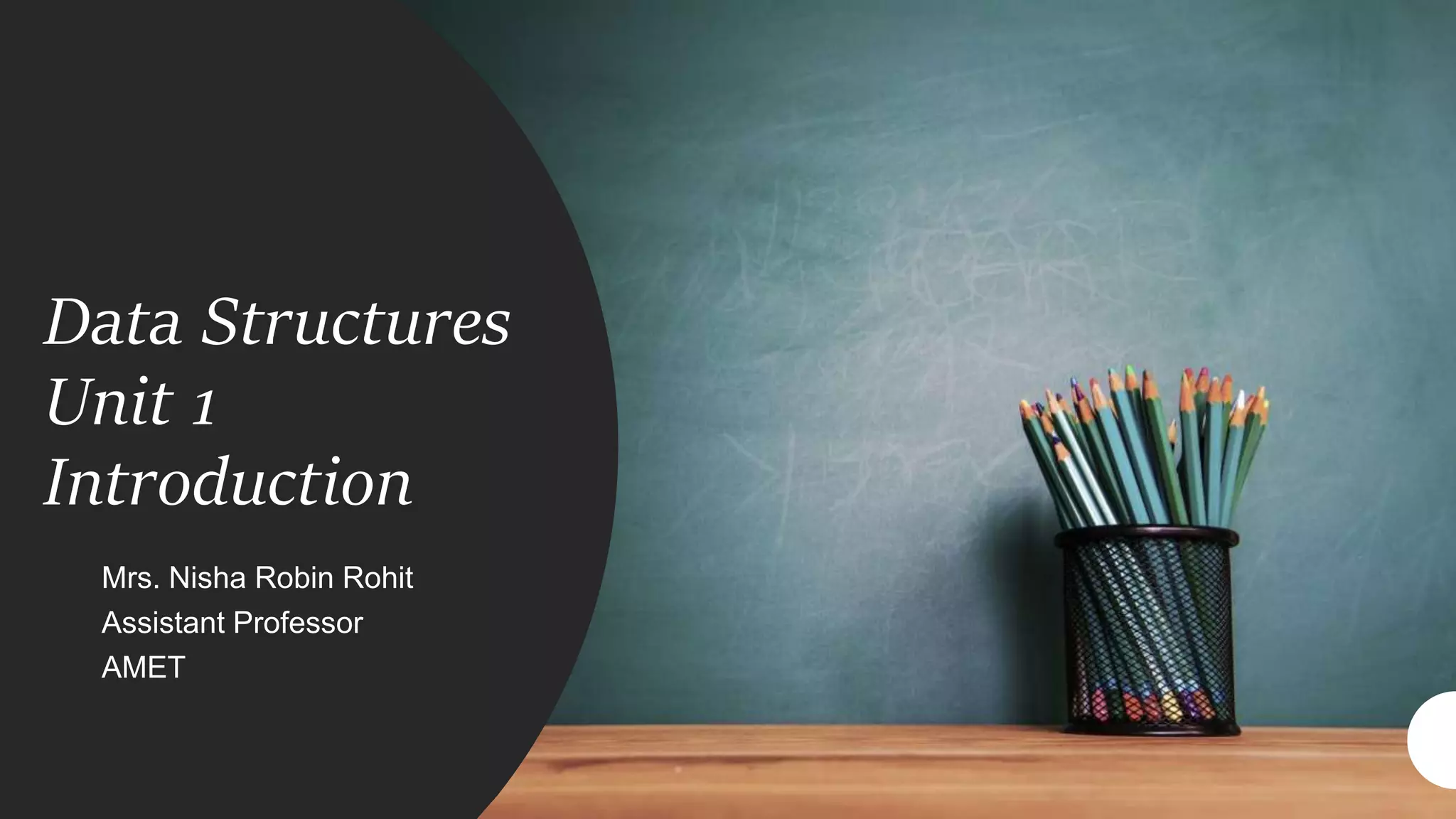 Data Structures
Unit 1
Introduction
Mrs. Nisha Robin Rohit
Assistant Professor
AMET
 