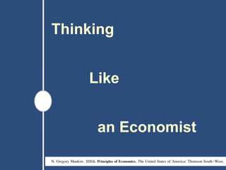 Thinking
Like
an Economist
N. Gregory Mankiw. 2004. Principles of Economics. The United States of America: Thomson South-West.
 