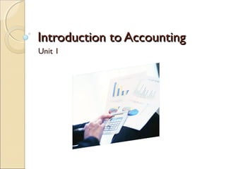 Introduction to AccountingIntroduction to Accounting
Unit 1
 