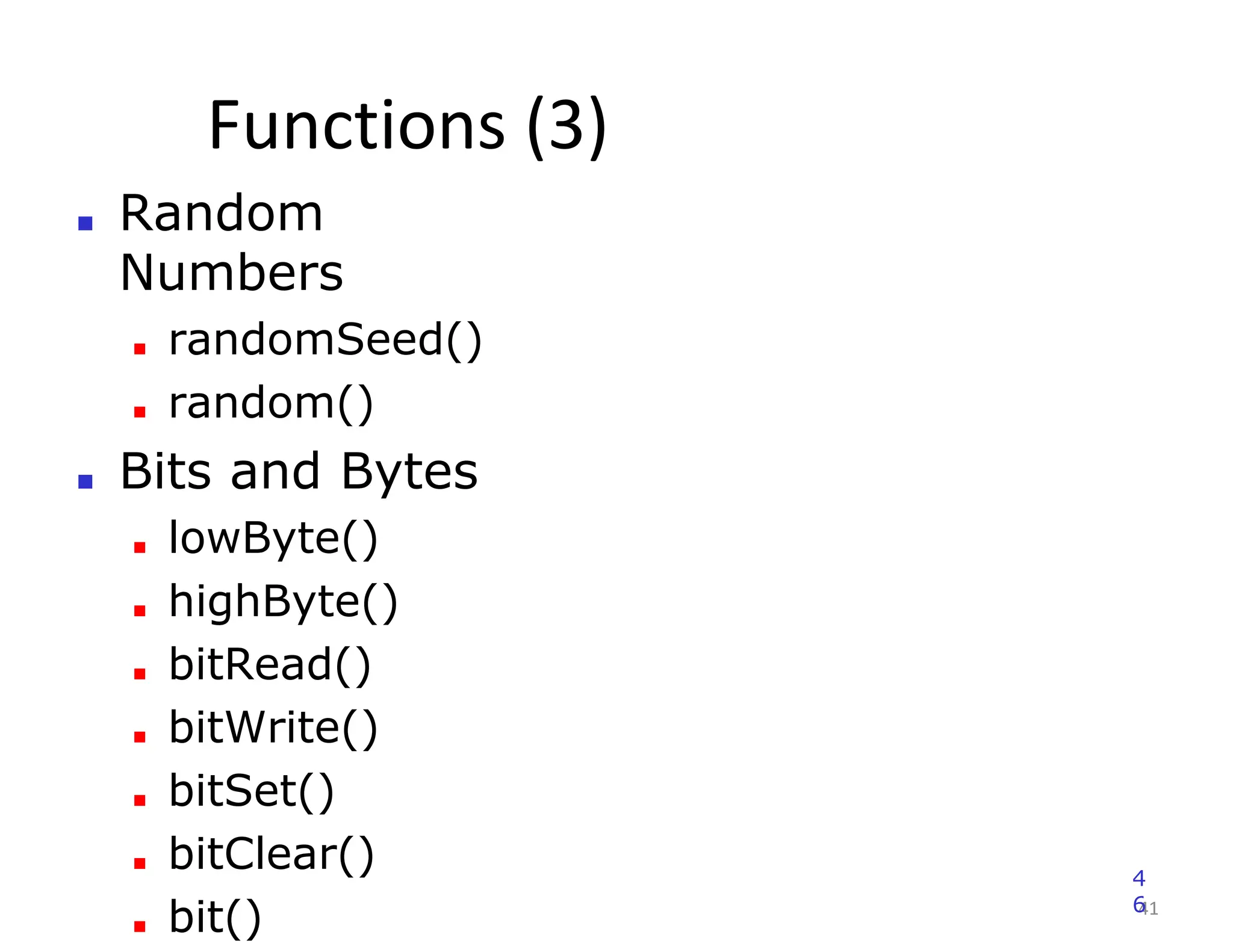 Functions (3)
41
■ Random
Numbers
■ randomSeed()
■ random()
■ Bits and Bytes
■ lowByte()
■ highByte()
■ bitRead()
■ bitWrite()
■ bitSet()
■ bitClear()
■ bit()
4
6
 