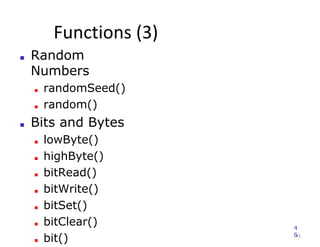 Functions (3)
41
■ Random
Numbers
■ randomSeed()
■ random()
■ Bits and Bytes
■ lowByte()
■ highByte()
■ bitRead()
■ bitWrite()
■ bitSet()
■ bitClear()
■ bit()
4
6
 