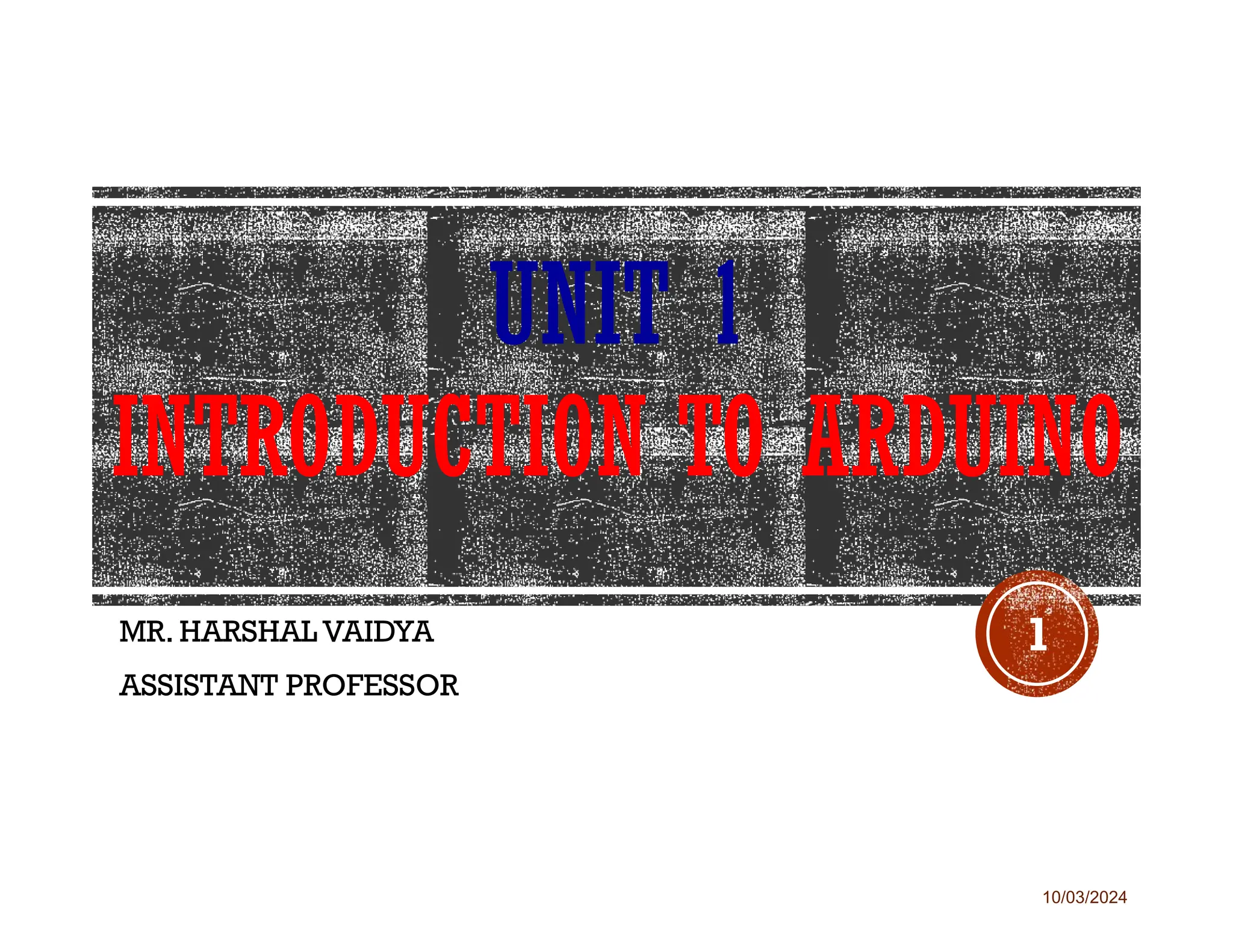 10/03/2024
UNIT 1
INTRODUCTION TO ARDUINO
MR. HARSHAL VAIDYA
ASSISTANT PROFESSOR
1
 