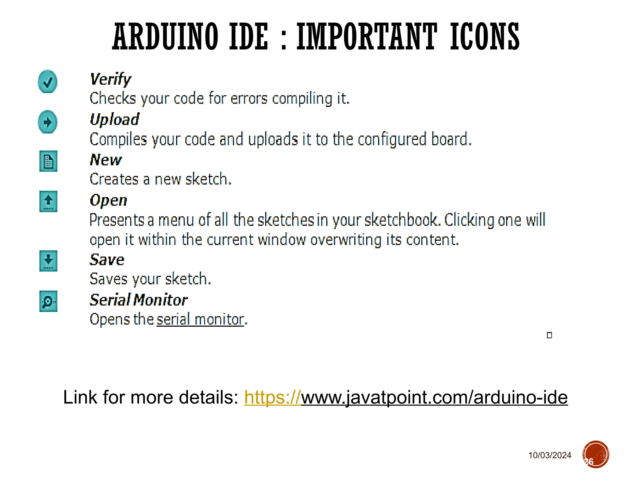10/03/2024
ARDUINO IDE : IMPORTANT ICONS
26
Link for more details: https://www.javatpoint.com/arduino-ide
 