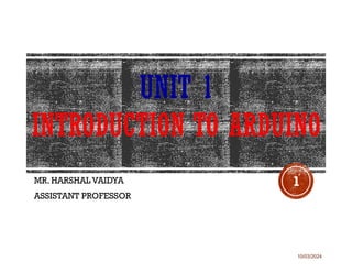 10/03/2024
UNIT 1
INTRODUCTION TO ARDUINO
MR. HARSHAL VAIDYA
ASSISTANT PROFESSOR
1
 