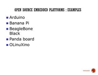 10/03/2024
OPEN SOURCE EMBEDDED PLATFORMS : EXAMPLES
16
■ Arduino
■ Banana Pi
■ BeagleBone
Black
■ Panda board
■ OLinuXino
 
