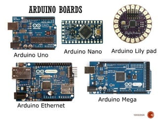 10/03/2024
ARDUINO BOARDS
21
Arduino Uno
Arduino Lily pad
Arduino Mega
Arduino Nano
Arduino Ethernet
 