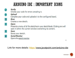 10/03/2024
ARDUINO IDE : IMPORTANT ICONS
26
Link for more details: https://www.javatpoint.com/arduino-ide
 