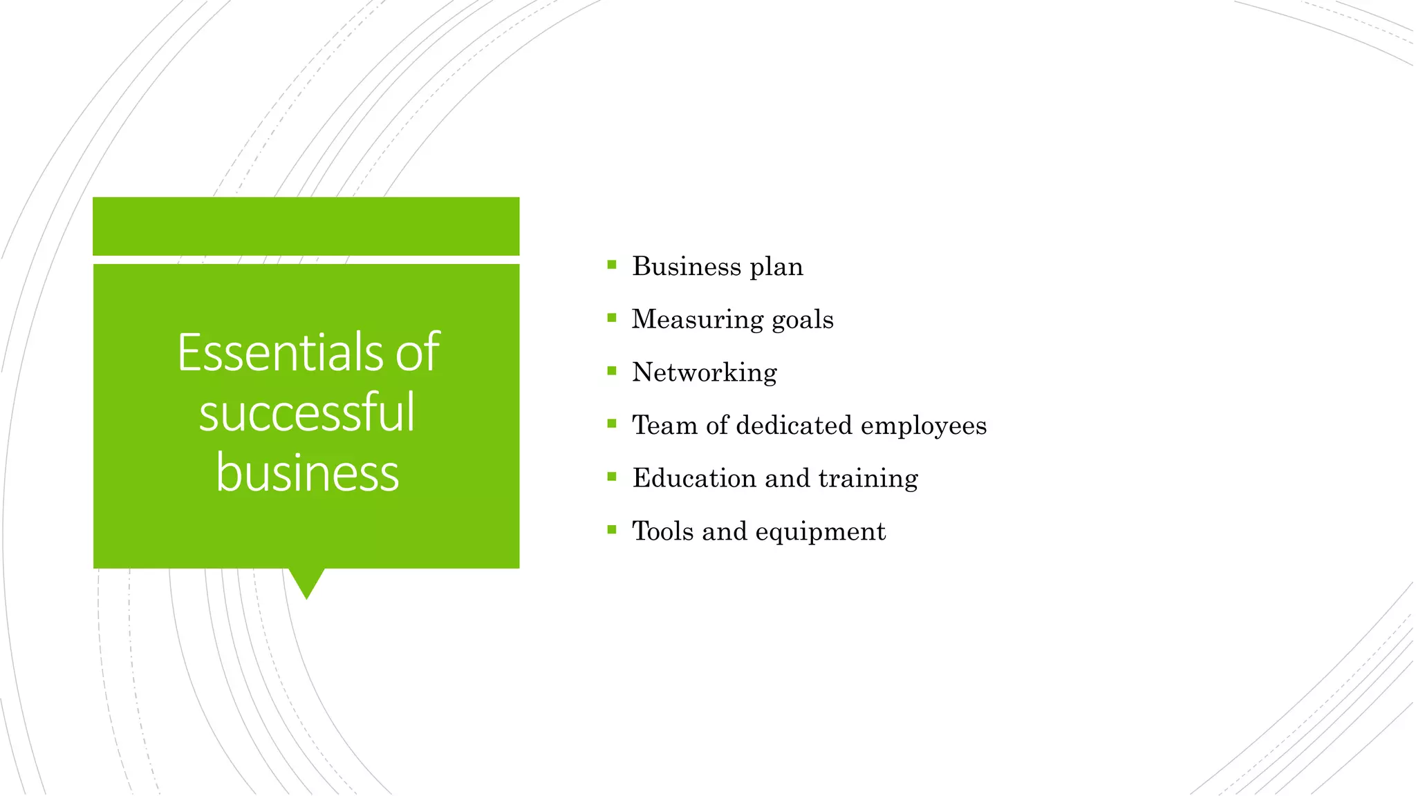 Essentialsof
successful
business
 Business plan
 Measuring goals
 Networking
 Team of dedicated employees
 Education and training
 Tools and equipment
 