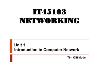 Unit 1
Introduction to Computer Network
T8 - OSI Model
IT45103
NETWORKING
 