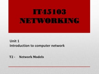 Unit 1
Introduction to computer network
T2 - Network Models
IT45103
NETWORKING
 