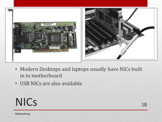 NICs
• Modern Desktops and laptops usually have NICs built
in to motherboard
• USB NICs are also available
Networking
18
 