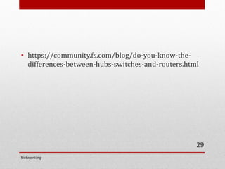 • https://community.fs.com/blog/do-you-know-the-
differences-between-hubs-switches-and-routers.html
Networking
29
 