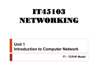 Unit 1
Introduction to Computer Network
T7 - TCP/IP Model
IT45103
NETWORKING
 