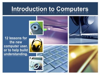 Introduction to Computers

 10 lessons for
    the new
computer user,
or to help build
understanding.
 