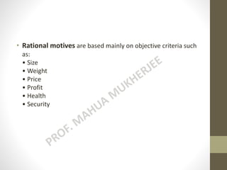 • Rational motives are based mainly on objective criteria such
as:
• Size
• Weight
• Price
• Profit
• Health
• Security
 