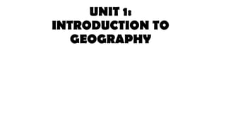 UNIT 1:
INTRODUCTION TO
GEOGRAPHY
 