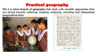 Practical geography
This is a minor branch of geography that deals with scientific approaches that
are aimed towards colle...