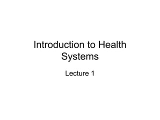 Introduction to Health
Systems
Lecture 1
 