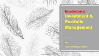 Introduction to
Investment &
Portfolio
Management
By
Shaik Mohammad Imran
SHAIK MOHAMMAD IMRAN
 