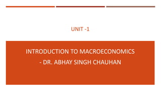 UNIT -1
INTRODUCTION TO MACROECONOMICS
- DR. ABHAY SINGH CHAUHAN
 