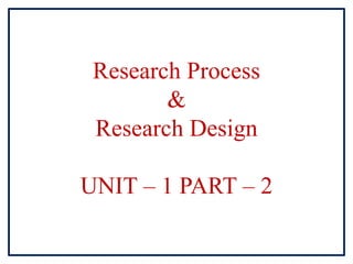 Research Process
&
Research Design
UNIT – 1 PART – 2
 