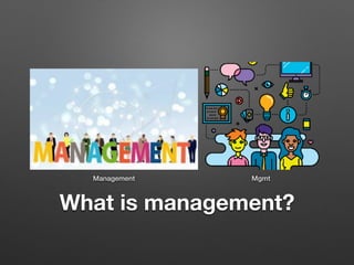 What is management?
Management Mgmt
 