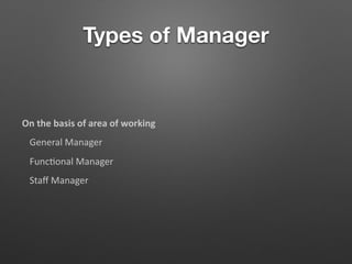 Types of Manager
On the basis of area of working
General Manager
Func5onal Manager
Staﬀ Manager
 