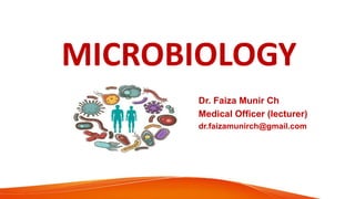 MICROBIOLOGY
Dr. Faiza Munir Ch
Medical Officer (lecturer)
dr.faizamunirch@gmail.com
 